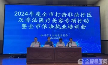 徐州市召开打击无证行医及非法医疗美容专项行动暨依法执业培训会