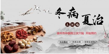 开始预约！徐州市中医院冬病夏治三伏贴，7月16日即将开贴！